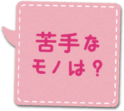 苦手なモノは？