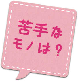 苦手なモノは？